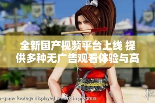 全新国产视频平台上线 提供多种无广告观看体验与高清内容