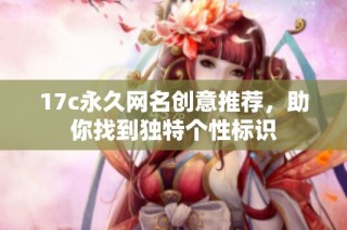 17c永久网名创意推荐，助你找到独特个性标识