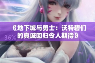 《地下城与勇士：沃特碧们的真诚回归令人期待》