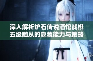 深入解析炉石传说酒馆战棋五级随从的隐藏能力与策略秘籍
