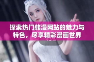 探索热门韩漫网站的魅力与特色，尽享精彩漫画世界
