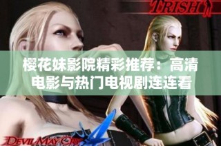 樱花妹影院精彩推荐：高清电影与热门电视剧连连看