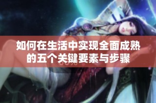 如何在生活中实现全面成熟的五个关键要素与步骤