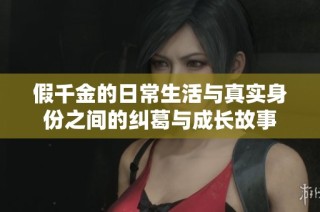 假千金的日常生活与真实身份之间的纠葛与成长故事