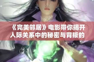 《完美邻居》电影带你揭开人际关系中的秘密与背叛的精彩故事