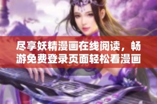 尽享妖精漫画在线阅读，畅游免费登录页面轻松看漫画
