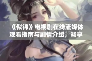 《似锦》电视剧在线流媒体观看指南与剧情介绍，畅享剧情魅力