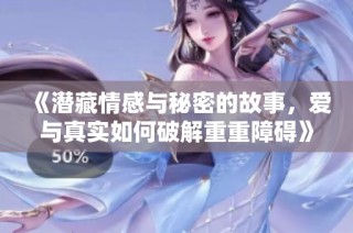 《潜藏情感与秘密的故事，爱与真实如何破解重重障碍》