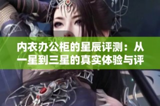 内衣办公柜的星辰评测：从一星到三星的真实体验与评价分享