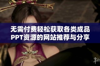 无需付费轻松获取各类成品PPT资源的网站推荐与分享