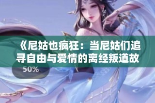 《尼姑也疯狂：当尼姑们追寻自由与爱情的离经叛道故事》