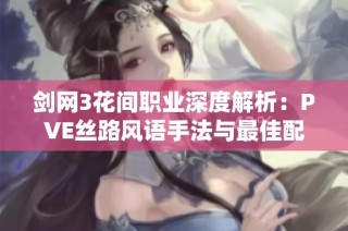 剑网3花间职业深度解析：PVE丝路风语手法与最佳配装全攻略