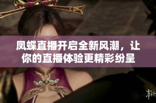凤蝶直播开启全新风潮，让你的直播体验更精彩纷呈