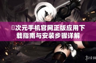 囧次元手机官网正版应用下载指南与安装步骤详解