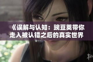《误解与认知：豌豆荚带你走入被认错之后的真实世界》