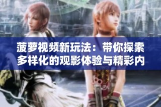 菠萝视频新玩法：带你探索多样化的观影体验与精彩内容