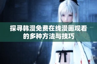 探寻韩漫免费在线漫画观看的多种方法与技巧