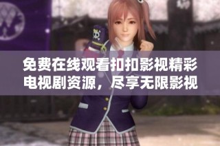免费在线观看扣扣影视精彩电视剧资源，尽享无限影视盛宴