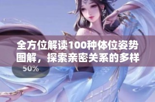 全方位解读100种体位姿势图解，探索亲密关系的多样风格与乐趣