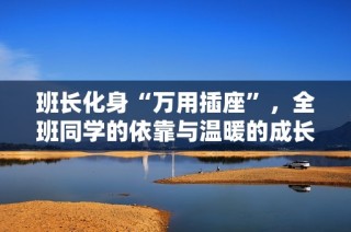 班长化身“万用插座”，全班同学的依靠与温暖的成长故事