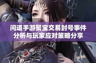 问道手游聚宝交易封号事件分析与玩家应对策略分享
