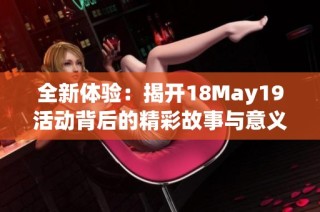 全新体验：揭开18May19活动背后的精彩故事与意义分析