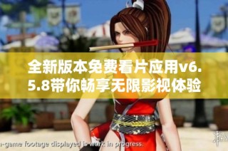 全新版本免费看片应用v6.5.8带你畅享无限影视体验