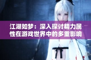 江湖如梦：深入探讨精力属性在游戏世界中的多重影响与应用
