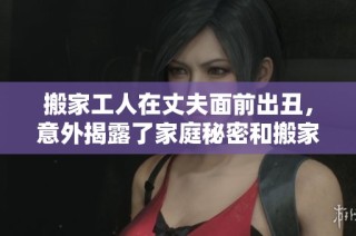 搬家工人在丈夫面前出丑，意外揭露了家庭秘密和搬家背后的故事