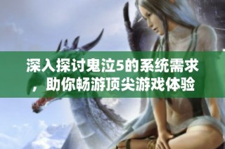 深入探讨鬼泣5的系统需求，助你畅游顶尖游戏体验