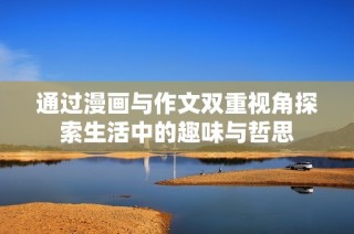通过漫画与作文双重视角探索生活中的趣味与哲思