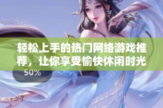 轻松上手的热门网络游戏推荐，让你享受愉快休闲时光