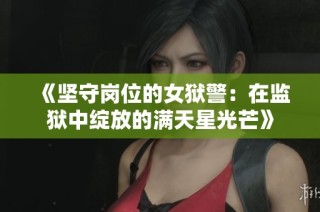 《坚守岗位的女狱警：在监狱中绽放的满天星光芒》