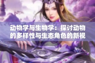 动物学与生物学：探讨动物的多样性与生态角色的新视角
