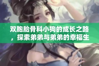 双胞胎骨科小狗的成长之路，探索弟弟与弟弟的幸福生活