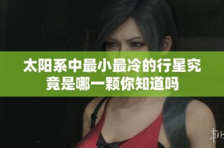 太阳系中最小最冷的行星究竟是哪一颗你知道吗