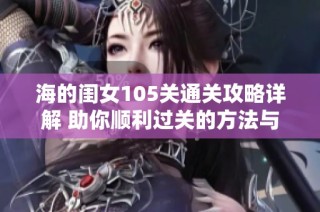 海的闺女105关通关攻略详解 助你顺利过关的方法与技巧