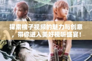 探索桃子视频的魅力与创意，带你进入美好视听盛宴！