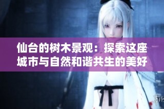仙台的树木景观：探索这座城市与自然和谐共生的美好瞬间
