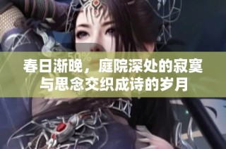 春日渐晚，庭院深处的寂寞与思念交织成诗的岁月