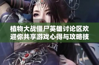 植物大战僵尸英雄讨论区欢迎你共享游戏心得与攻略技巧