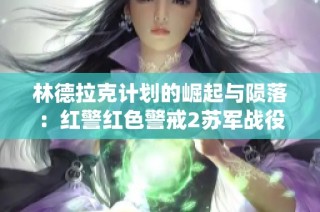 林德拉克计划的崛起与陨落：红警红色警戒2苏军战役全景解析
