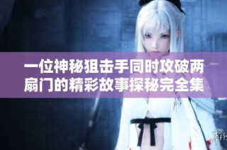 一位神秘狙击手同时攻破两扇门的精彩故事探秘完全集 