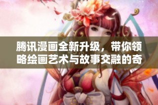 腾讯漫画全新升级，带你领略绘画艺术与故事交融的奇妙世界