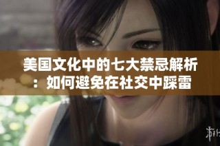 美国文化中的七大禁忌解析：如何避免在社交中踩雷