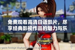 免费观看高清日语影片，尽享经典影视作品的魅力与乐趣
