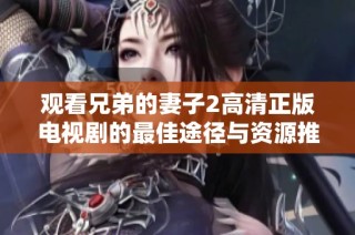 观看兄弟的妻子2高清正版电视剧的最佳途径与资源推荐