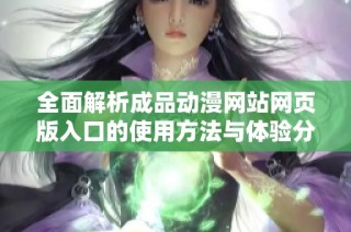 全面解析成品动漫网站网页版入口的使用方法与体验分享