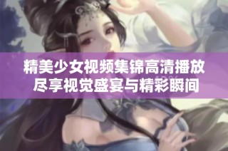 精美少女视频集锦高清播放 尽享视觉盛宴与精彩瞬间