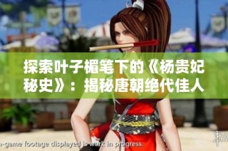 探索叶子楣笔下的《杨贵妃秘史》：揭秘唐朝绝代佳人的传奇人生